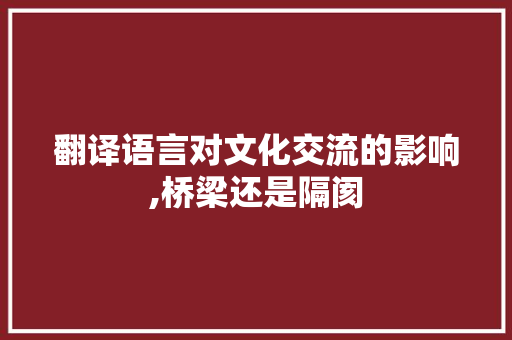 翻译语言对文化交流的影响,桥梁还是隔阂