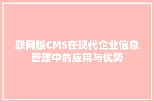 联网版CMS在现代企业信息管理中的应用与优势