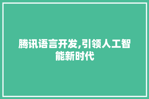 腾讯语言开发,引领人工智能新时代