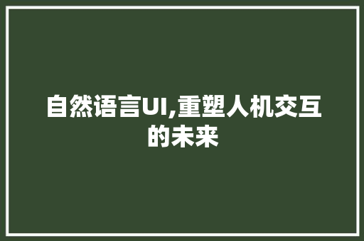 自然语言UI,重塑人机交互的未来