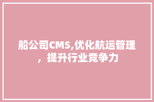 船公司CMS,优化航运管理，提升行业竞争力