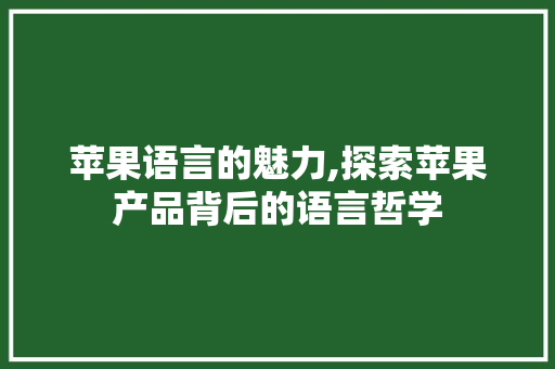 苹果语言的魅力,探索苹果产品背后的语言哲学