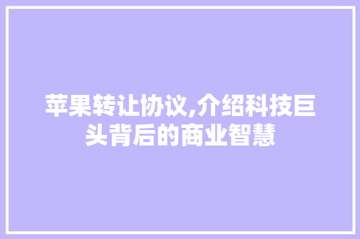 苹果转让协议,介绍科技巨头背后的商业智慧