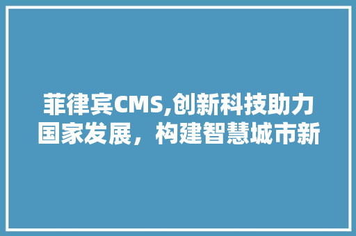 菲律宾CMS,创新科技助力国家发展，构建智慧城市新格局