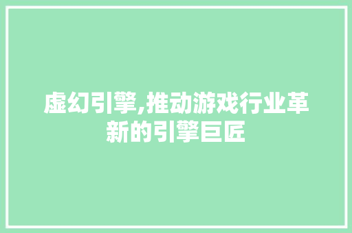 虚幻引擎,推动游戏行业革新的引擎巨匠