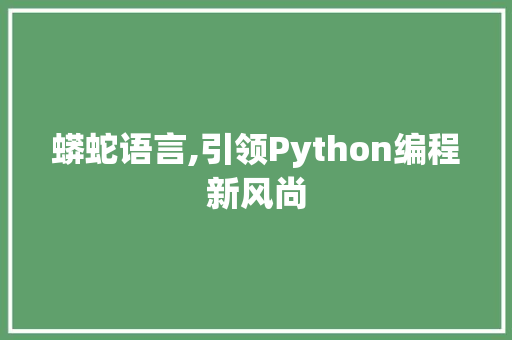 蟒蛇语言,引领Python编程新风尚