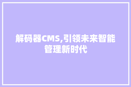 解码器CMS,引领未来智能管理新时代