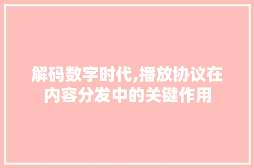 解码数字时代,播放协议在内容分发中的关键作用