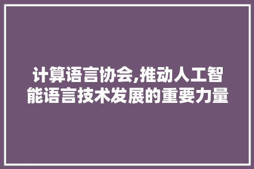 计算语言协会,推动人工智能语言技术发展的重要力量