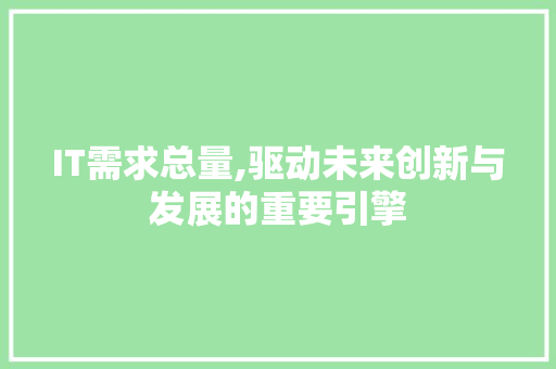 IT需求总量,驱动未来创新与发展的重要引擎