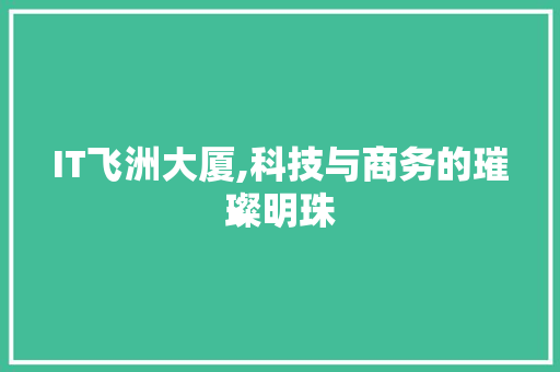 IT飞洲大厦,科技与商务的璀璨明珠