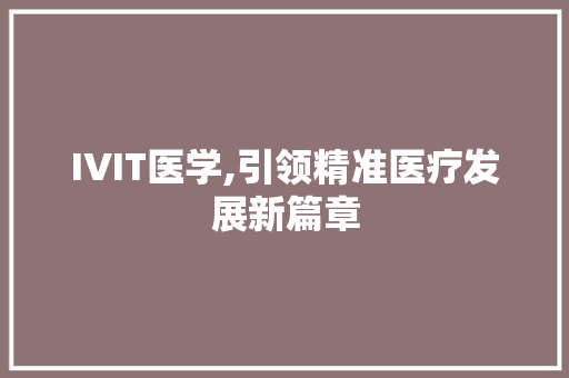 IVIT医学,引领精准医疗发展新篇章