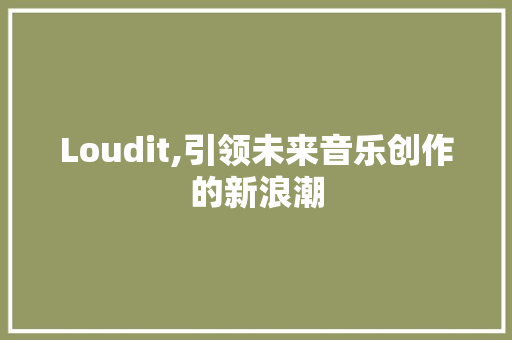 Loudit,引领未来音乐创作的新浪潮