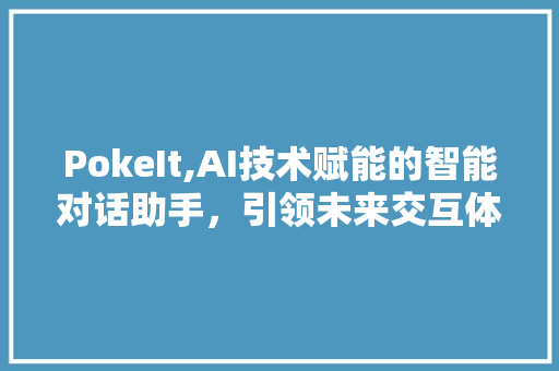 PokeIt,AI技术赋能的智能对话助手，引领未来交互体验