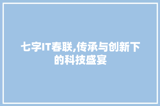 七字IT春联,传承与创新下的科技盛宴