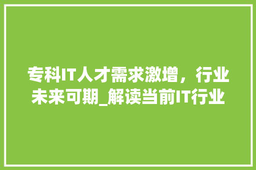 专科IT人才需求激增，行业未来可期_解读当前IT行业专科招聘现状