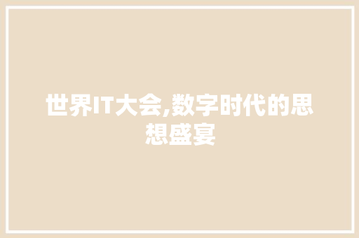 世界IT大会,数字时代的思想盛宴