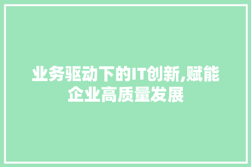 业务驱动下的IT创新,赋能企业高质量发展