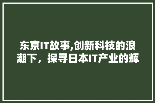 东京IT故事,创新科技的浪潮下，探寻日本IT产业的辉煌与挑战