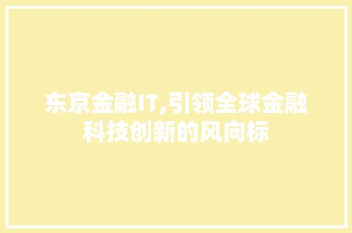 东京金融IT,引领全球金融科技创新的风向标