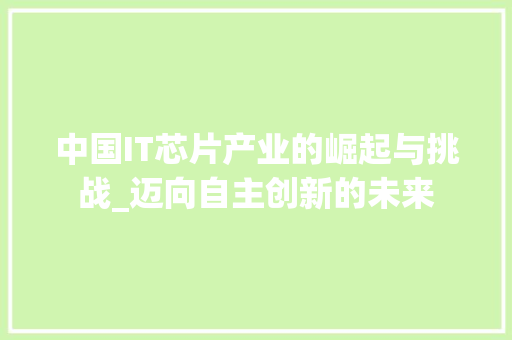 中国IT芯片产业的崛起与挑战_迈向自主创新的未来