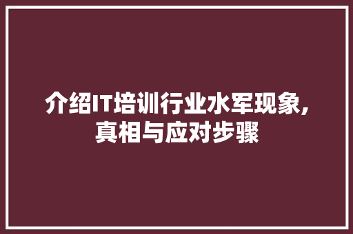 介绍IT培训行业水军现象,真相与应对步骤