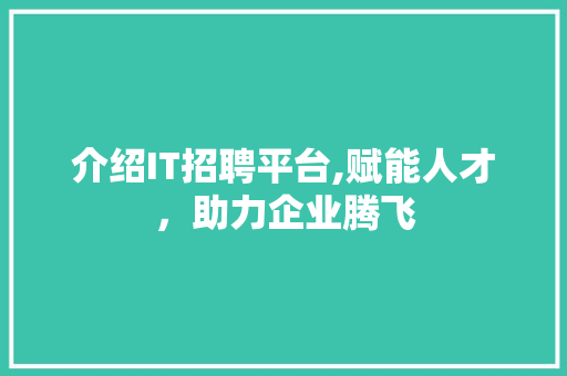 介绍IT招聘平台,赋能人才，助力企业腾飞