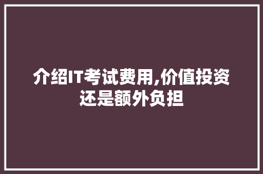 介绍IT考试费用,价值投资还是额外负担