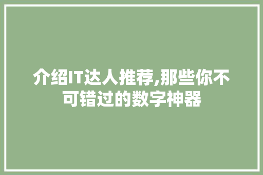 介绍IT达人推荐,那些你不可错过的数字神器