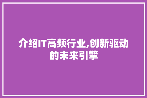 介绍IT高频行业,创新驱动的未来引擎