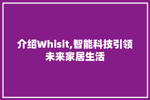 介绍Whisit,智能科技引领未来家居生活