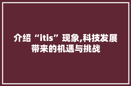 介绍“itis”现象,科技发展带来的机遇与挑战