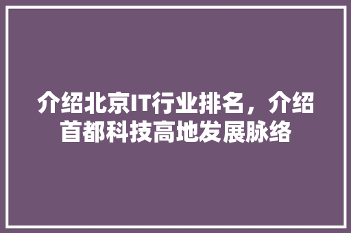 介绍北京IT行业排名，介绍首都科技高地发展脉络