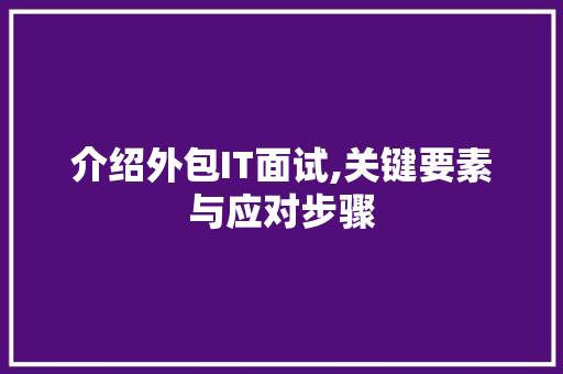 介绍外包IT面试,关键要素与应对步骤