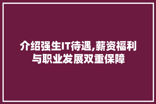 介绍强生IT待遇,薪资福利与职业发展双重保障