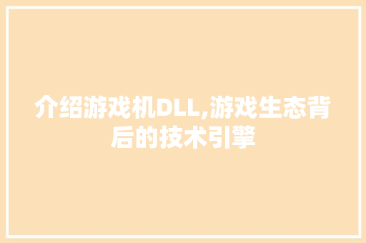 介绍游戏机DLL,游戏生态背后的技术引擎