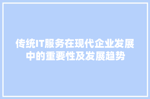 传统IT服务在现代企业发展中的重要性及发展趋势