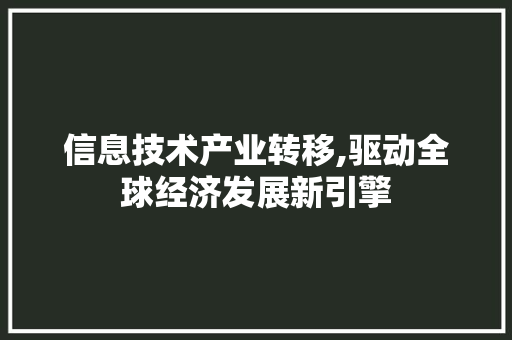 信息技术产业转移,驱动全球经济发展新引擎