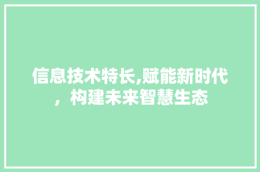 信息技术特长,赋能新时代，构建未来智慧生态