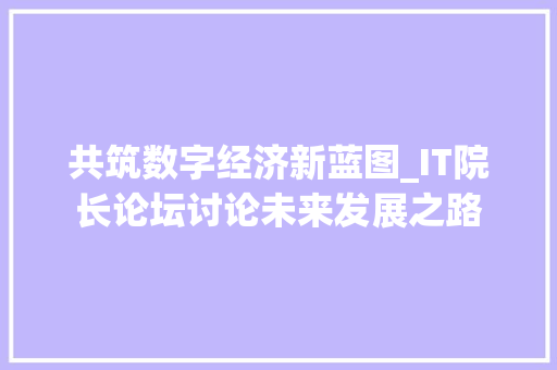 共筑数字经济新蓝图_IT院长论坛讨论未来发展之路