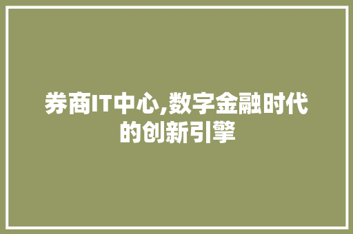 券商IT中心,数字金融时代的创新引擎