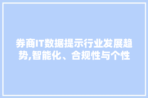 券商IT数据提示行业发展趋势,智能化、合规性与个性化服务引领未来