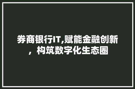 券商银行IT,赋能金融创新，构筑数字化生态圈