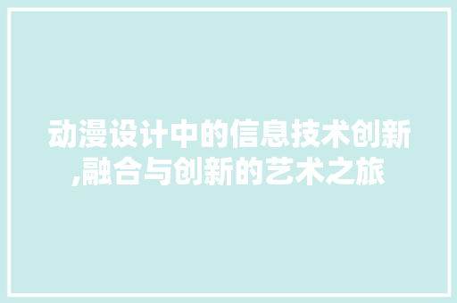 动漫设计中的信息技术创新,融合与创新的艺术之旅