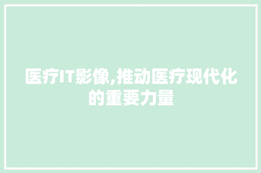 医疗IT影像,推动医疗现代化的重要力量