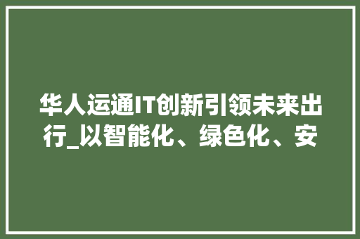 华人运通IT创新引领未来出行_以智能化、绿色化、安全化为导向