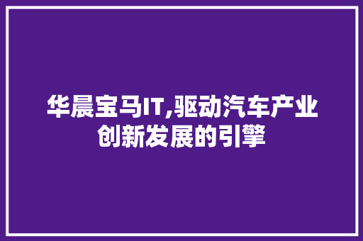 华晨宝马IT,驱动汽车产业创新发展的引擎