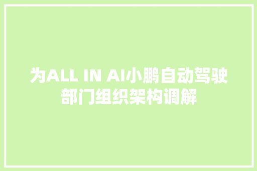 为ALL IN AI小鹏自动驾驶部门组织架构调解