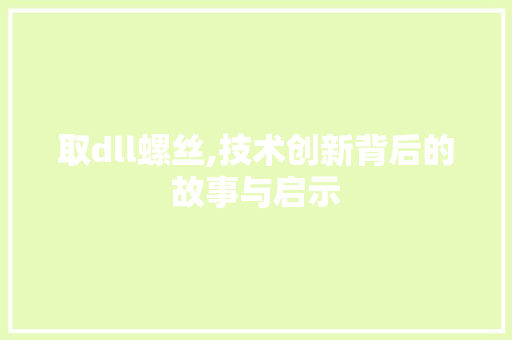 取dll螺丝,技术创新背后的故事与启示