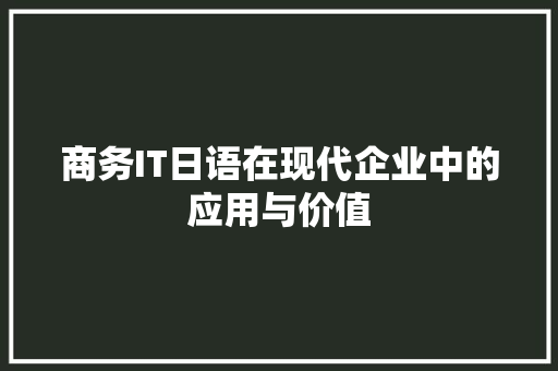 商务IT日语在现代企业中的应用与价值